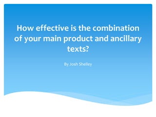 How effective is the combination
of your main product and ancillary
texts?
By Josh Shelley
 