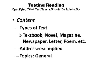 Testing Reading
Specifying What Test Takers Should Be Able to Do
• Content
– Types of Text
» Textbook, Novel, Magazine,
Newspaper, Letter, Poem, etc.
– Addressees: Implied
– Topics: General
 