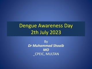 Dengue Awareness Day
2th July 2023
By
Dr Muhammad Shoaib
MO
_CPEIC, MULTAN
 