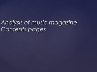 Analysis of music magazine
Contents pages
 