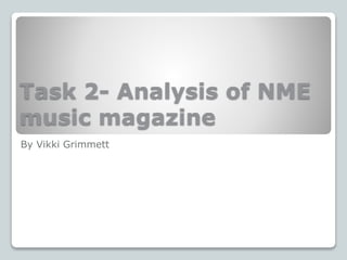 Task 2- Analysis of NME
music magazine
By Vikki Grimmett
 