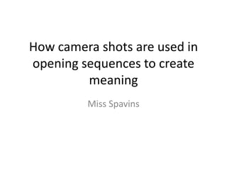 How camera shots are used in
opening sequences to create
         meaning
         Miss Spavins
 