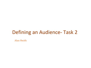 Defining an Audience- Task 2
Alan Smith

 