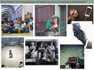 Stop children from using phones and tablets as a form of learning & entertainment
 