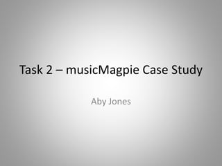 Task 2 – musicMagpie Case Study
Aby Jones
 