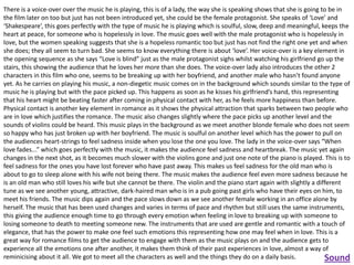 There is a voice-over over the music he is playing, this is of a lady, the way she is speaking shows that she is going to be in
the film later on too but just has not been introduced yet, she could be the female protagonist. She speaks of ‘Love’ and
‘Shakespeare’, this goes perfectly with the type of music he is playing which is soulful, slow, deep and meaningful, keeps the
heart at peace, for someone who is hopelessly in love. The music goes well with the male protagonist who is hopelessly in
love, but the women speaking suggests that she is a hopeless romantic too but just has not find the right one yet and when
she does; they all seem to turn bad. She seems to know everything there is about ‘love’. Her voice-over is a key element in
the opening sequence as she says “Love is blind” just as the male protagonist sighs whilst watching his girlfriend go up the
stairs, this showing the audience that he loves her more than she does. The voice-over lady also introduces the other 2
characters in this film who one, seems to be breaking up with her boyfriend, and another male who hasn’t found anyone
yet. As he carries on playing his music, a non-diegetic music comes on in the background which sounds similar to the type of
music he is playing but with the pace picked up. This happens as soon as he kisses his girlfriend’s hand, this representing
that his heart might be beating faster after coming in physical contact with her, as he feels more happiness than before.
Physical contact is another key element in romance as it shows the physical attraction that sparks between two people who
are in love which justifies the romance. The music also changes slightly where the pace picks up another level and the
sounds of violins could be heard. This music plays in the background as we meet another blonde female who does not seem
so happy who has just broken up with her boyfriend. The music is soulful on another level which has the power to pull on
the audiences heart-strings to feel sadness inside when you lose the one you love. The lady in the voice-over says “When
love fades...” which goes perfectly with the music, it makes the audience feel sadness and heartbreak. The music yet again
changes in the next shot, as it becomes much slower with the violins gone and just one note of the piano is played. This is to
feel sadness for the ones you have lost forever who have past away. This makes us feel sadness for the old man who is
about to go to sleep alone with his wife not being there. The music makes the audience feel even more sadness because he
is an old man who still loves his wife but she cannot be there. The violin and the piano start again with slightly a different
tune as we see another young, attractive, dark-haired man who is in a pub going past girls who have their eyes on him, to
meet his friends. The music dips again and the pace slows down as we see another female working in an office alone by
herself. The music that has been used changes and varies in terms of pace and rhythm but still uses the same instruments,
this giving the audience enough time to go through every emotion when feeling in love to breaking up with someone to
losing someone to death to meeting someone new. The instruments that are used are gentle and romantic with a touch of
elegance, that has the power to make one feel such emotions this representing how one may feel when in love. This is a
great way for romance films to get the audience to engage with them as the music plays on and the audience gets to
experience all the emotions one after another, it makes them think of their past experiences in love, almost a way of
reminicising about it all. We got to meet all the characters as well and the things they do on a daily basis.
Sound

 
