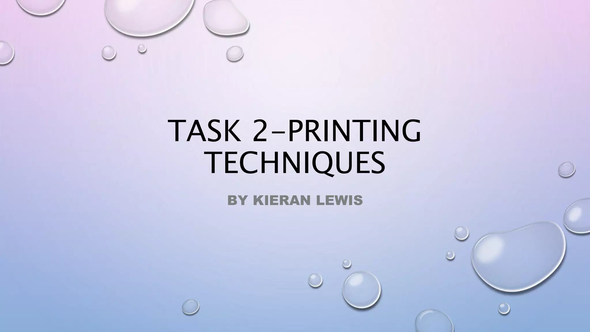 TASK 2-PRINTING
TECHNIQUES
BY KIERAN LEWIS