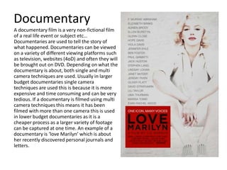 Documentary
A documentary film is a very non-fictional film
of a real life event or subject etc…
Documentaries are used to...