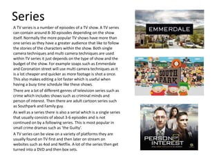Series
A TV series is a number of episodes of a TV show. A TV series
can contain around 8-30 episodes depending on the sho...