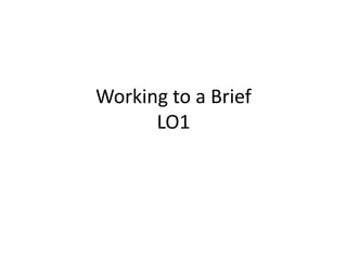 Working to a Brief
LO1
 