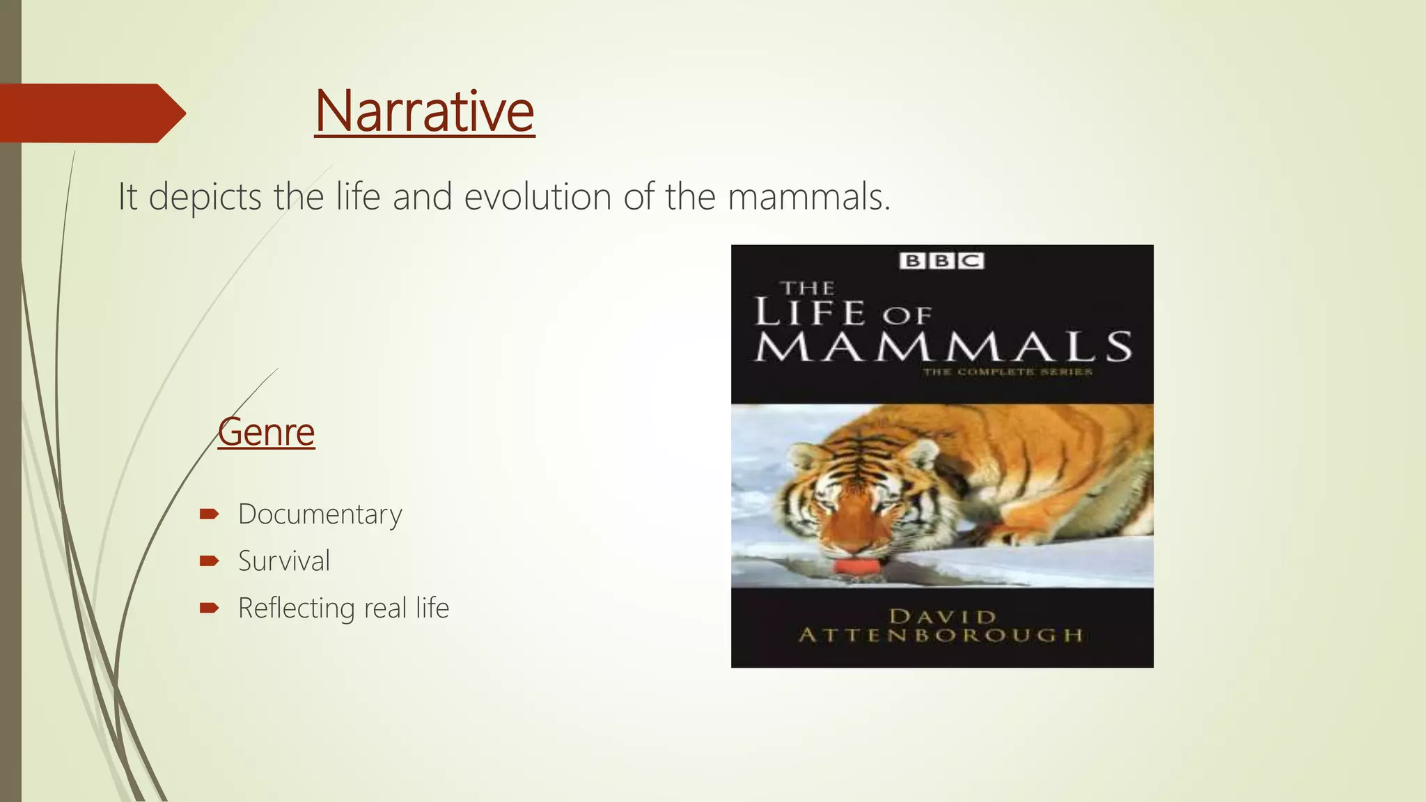 Narrative
It depicts the life and evolution of the mammals.
Genre
 Documentary
 Survival
 Reflecting real life
 