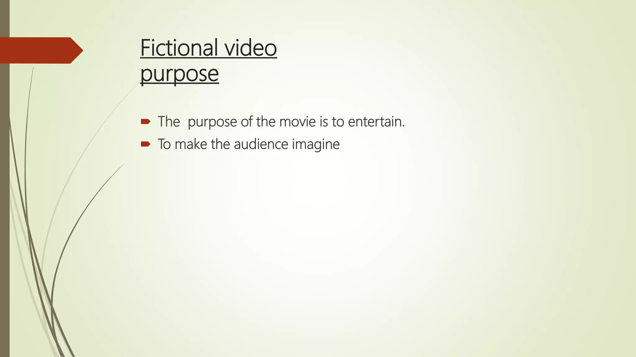 Fictional video
purpose
 The purpose of the movie is to entertain.
 To make the audience imagine
 