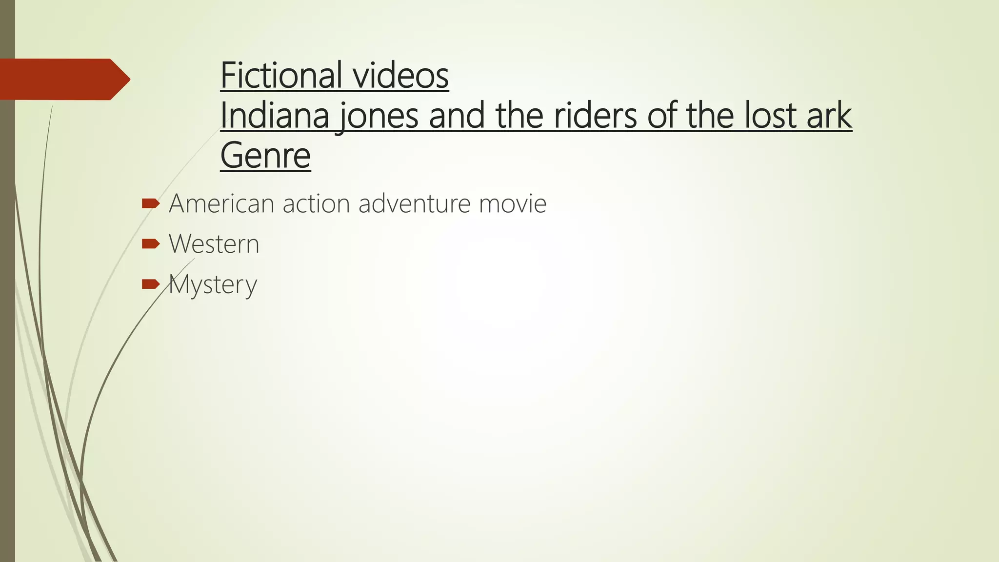Fictional videos
Indiana jones and the riders of the lost ark
Genre
 American action adventure movie
 Western
 Mystery
 