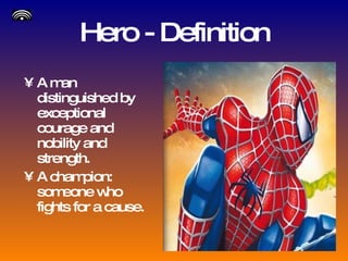 Hero - Definition A man distinguished by exceptional courage and nobility and strength. A champion: someone who fights for a cause. 