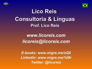 Lico Reis  Consultoria & Línguas Prof. Lico Reis www.licoreis.com [email_address] E-books: www.migre.me/oQ5 Linkedin: www.migre.me/1d9r Twitter: @licoreis 