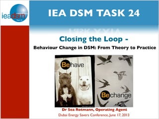 Subtasks of Task XXIV
social media and
Task XXIV
Dr Sea Rotmann, Operating Agent
Dubai Energy Savers Conference, June 17, 2013
Closing the Loop -
Behaviour Change in DSM: From Theory to Practice
IEA DSM TASK 24
 