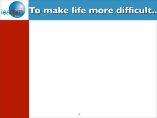 To make life more difficult.. 
8 
 