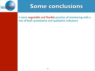 Some conclusions 
• more negotiable and flexible practice of monitoring with a 
mix of both quantitative and qualitative indicators 
18 
 