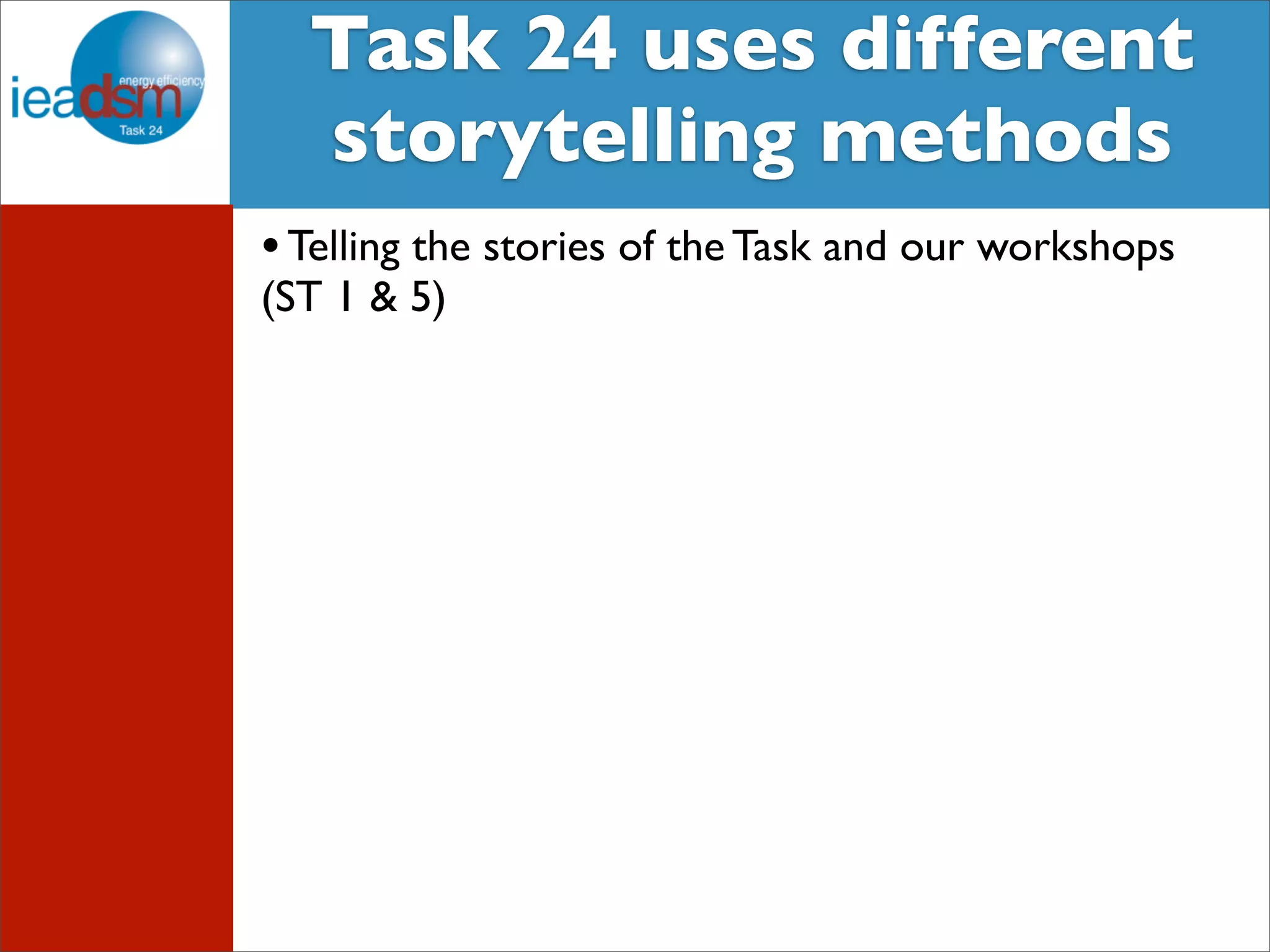 Target Audience of Task XXIV Task 24 uses different 
storytelling methods 
• Telling the stories of the Task and our workshops 
(ST 1 & 5) 
 