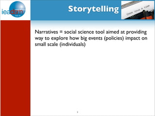 Subtask I - Pre mHiesleic fooprt Tera sOkv XerXvIiVew Storytelling 
Narratives = social science tool aimed at providing 
way to explore how big events (policies) impact on 
small scale (individuals) 
2 
 