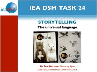 Subtasks of Task XXIV social media and 
IEA DSM TASK 24 
Task XXIV 
STORYTELLING 
The universal language 
Dr Sea Rotmann Operating Agent 
Graz Task 24 Workshop, October 14, 2014 
 