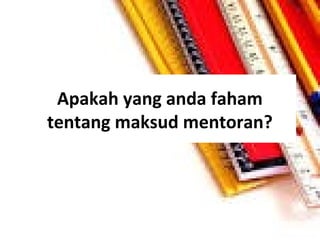 Apakah yang anda faham
tentang maksud mentoran?

 
