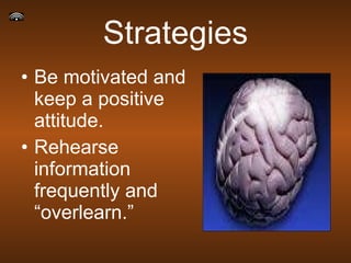 Strategies Be motivated and keep a positive attitude. Rehearse information frequently and “overlearn.” 