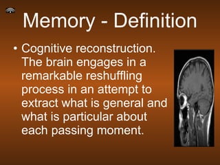 Memory - Definition Cognitive reconstruction. The brain engages in a remarkable reshuffling process in an attempt to extract what is general and what is particular about each passing moment.  
