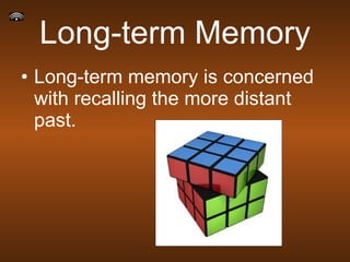 Long-term Memory Long-term memory is concerned with recalling the more distant past.  
