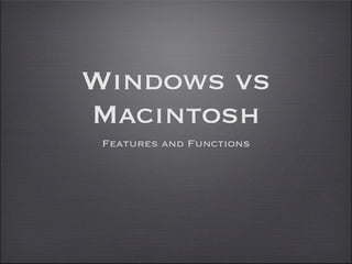 Windows vs
Macintosh
 Features and Functions
 