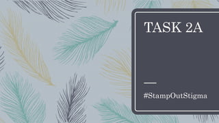 TASK 2A
#StampOutStigma
 