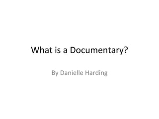 What is a Documentary? By Danielle Harding 