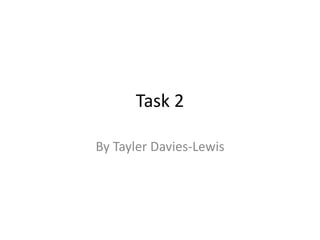 Task 2
By Tayler Davies-Lewis
 