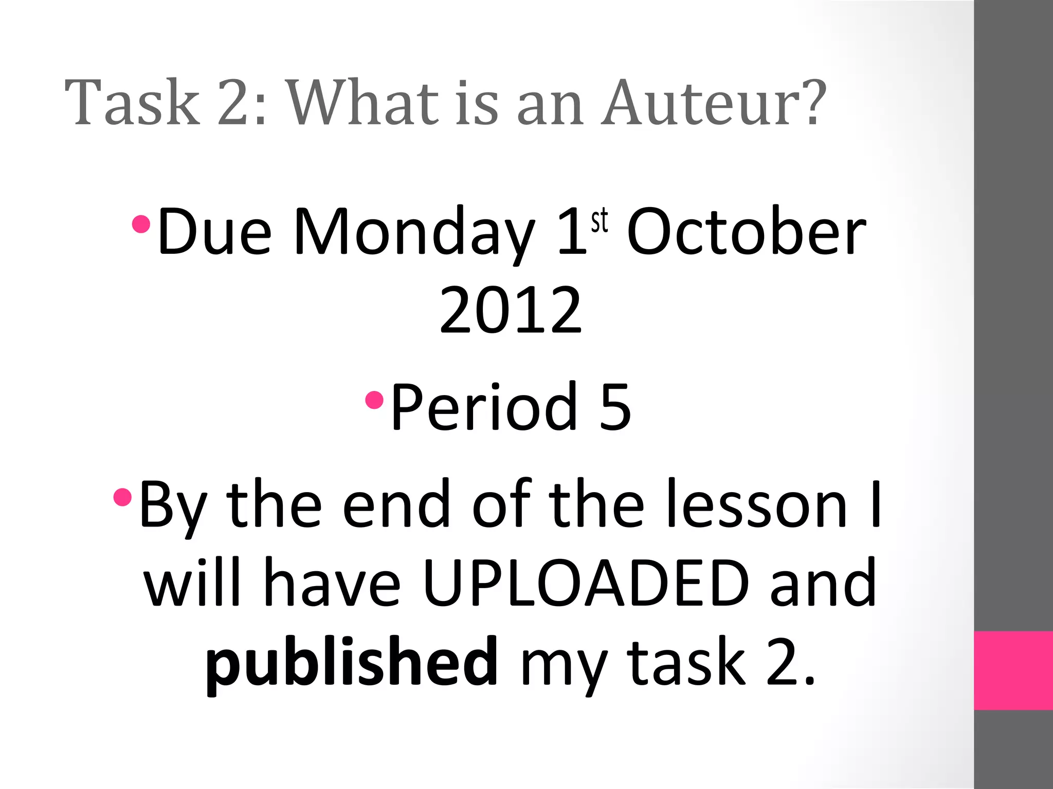 Task 2: What is an Auteur?
•Due Monday 1st
October
2012
•Period 5
•By the end of the lesson I
will have UPLOADED and
published my task 2.
 