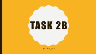 TASK 2B
BY : A N Z A R
 