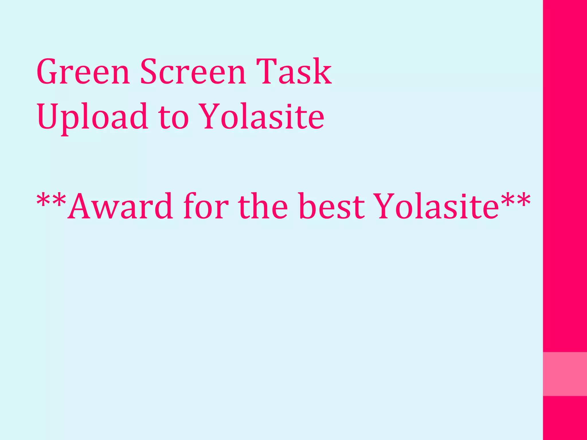 Green Screen Task
Upload to Yolasite
**Award for the best Yolasite**
 