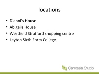 locations
• Dianni’s House
• Abigails House
• Westfield Stratford shopping centre
• Leyton Sixth Form College
 