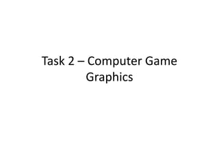 Task 2 – Computer Game
        Graphics
 