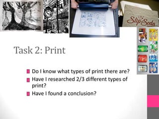 Task 2: Print
Do I know what types of print there are?
Have I researched 2/3 different types of
print?
Have I found a conclusion?
 