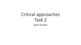 Critical approaches
Task 2
Sophie Husteden
 