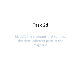 Task 2d
Identify the elements that connect
the three different parts of the
magazine
 