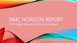 NMC HORIZON REPORT
2017 Higher Education Edition at a Glance
 
