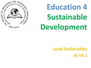 Education 4Sustainable Development Jundi Shalahuddin XI IIA 1 