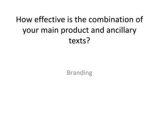 How effective is the combination of
your main product and ancillary
texts?
Branding
 