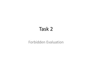 Task 2
Forbidden Evaluation
 