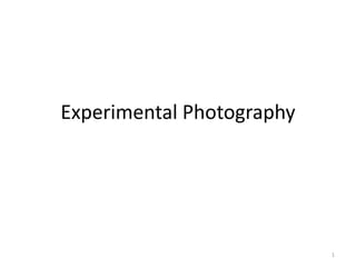 Experimental Photography
1
 