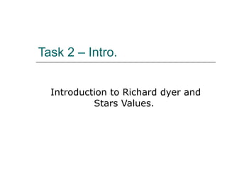 Task 2 – Intro.  Introduction to Richard dyer and Stars Values.  