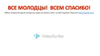 Ребята, множество других интересных задач вы можете найти на сайте журнала «Квантик» http://kvantik.com/ 
