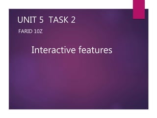 UNIT 5 TASK 2
FARID 10Z
Interactive features
 