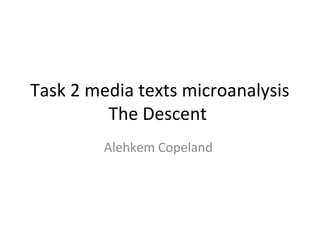 Task 2 media texts microanalysis
The Descent
Alehkem Copeland
 